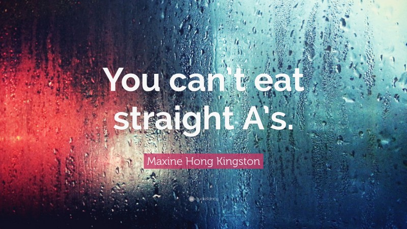Maxine Hong Kingston Quote: “You can’t eat straight A’s.”
