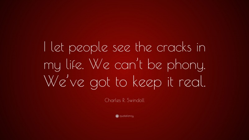 Charles R. Swindoll Quote: “I let people see the cracks in my life. We can’t be phony. We’ve got to keep it real.”