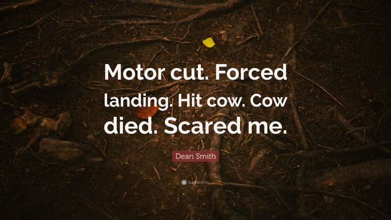 Dean Smith Quote: “Motor cut. Forced landing. Hit cow. Cow died. Scared me.”