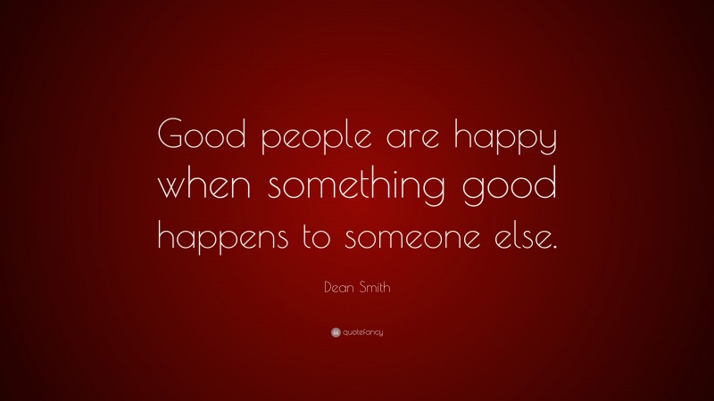 Dean Smith Quote: “Good people are happy when something good happens to someone else.”