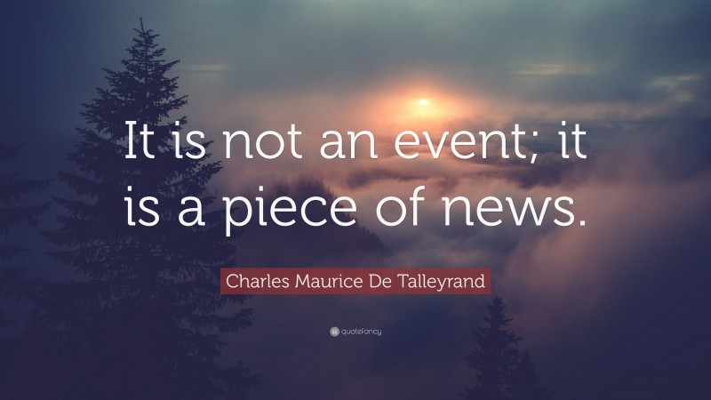 Charles Maurice De Talleyrand Quote: “It is not an event; it is a piece of news.”