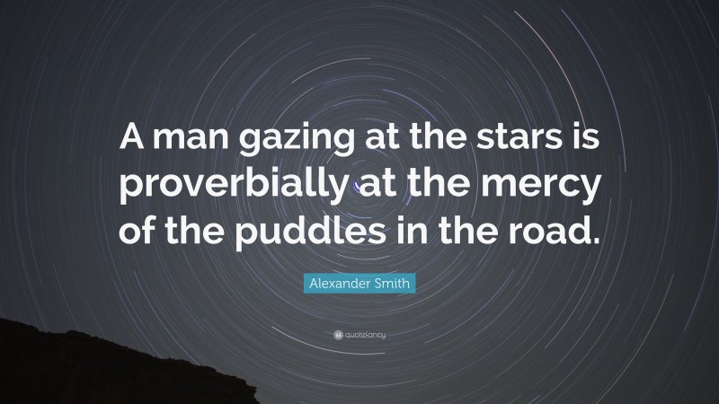 Alexander Smith Quote: “A man gazing at the stars is proverbially at the mercy of the puddles in the road.”