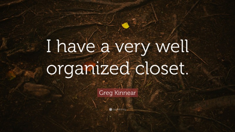 Greg Kinnear Quote: “I have a very well organized closet.”