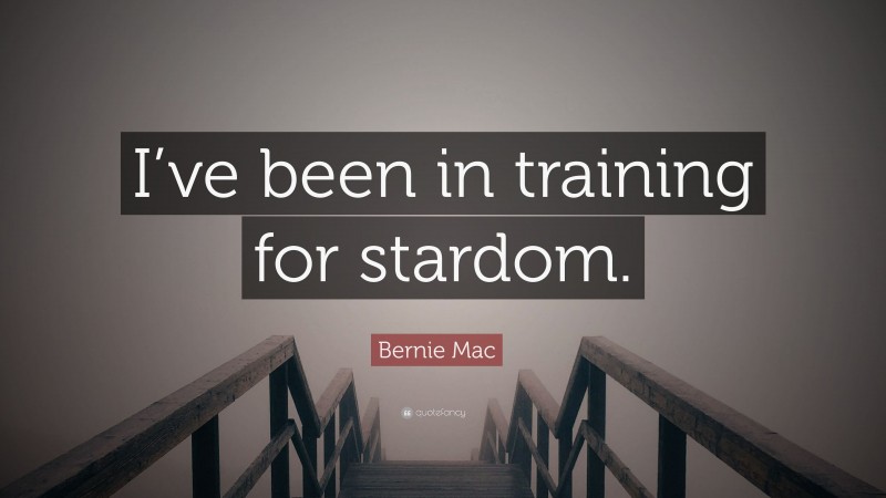 Bernie Mac Quote: “I’ve been in training for stardom.”