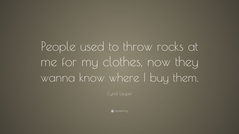 Cyndi Lauper Quote: “People used to throw rocks at me for my clothes, now they wanna know where I buy them.”