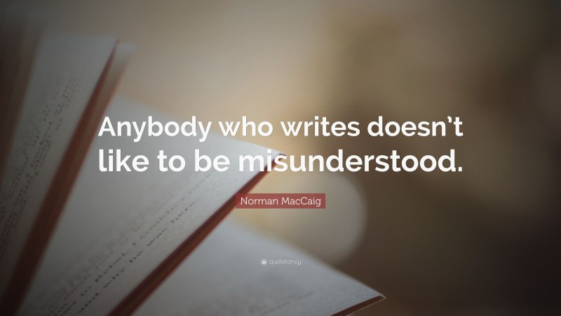 Norman MacCaig Quote: “Anybody who writes doesn’t like to be misunderstood.”
