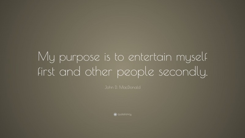 John D. MacDonald Quote: “My purpose is to entertain myself first and other people secondly.”