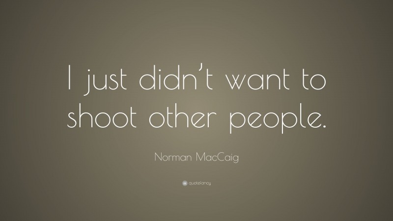 Norman MacCaig Quote: “I just didn’t want to shoot other people.”
