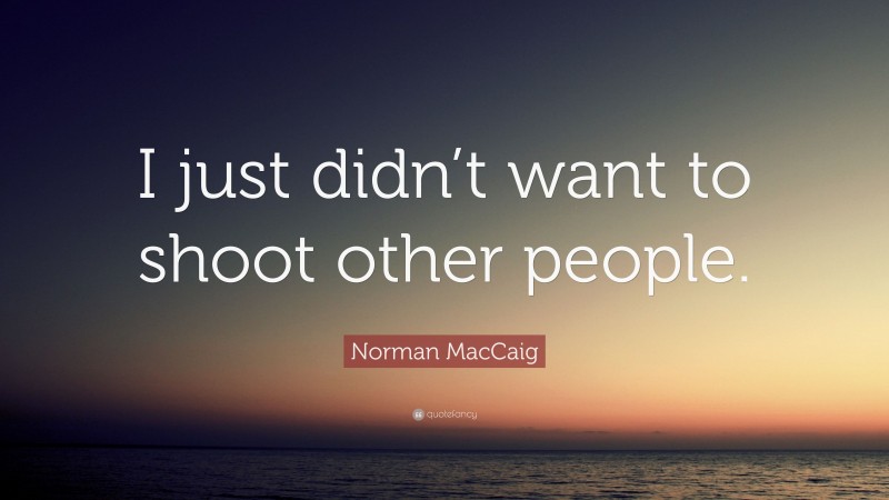 Norman MacCaig Quote: “I just didn’t want to shoot other people.”