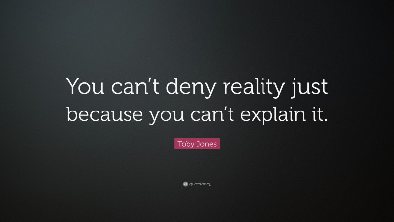 Toby Jones Quote: “You can’t deny reality just because you can’t explain it.”
