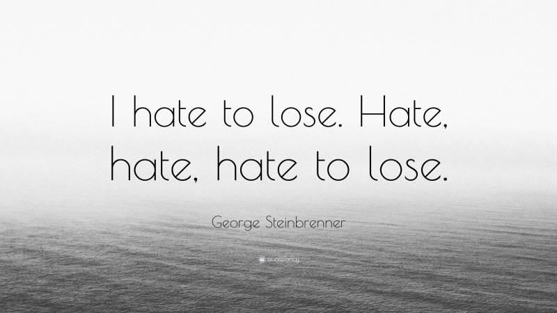 George Steinbrenner Quote: “I hate to lose. Hate, hate, hate to lose.”