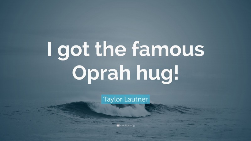 Taylor Lautner Quote: “I got the famous Oprah hug!”