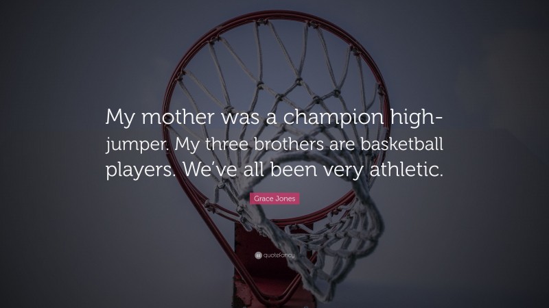 Grace Jones Quote: “My mother was a champion high-jumper. My three brothers are basketball players. We’ve all been very athletic.”