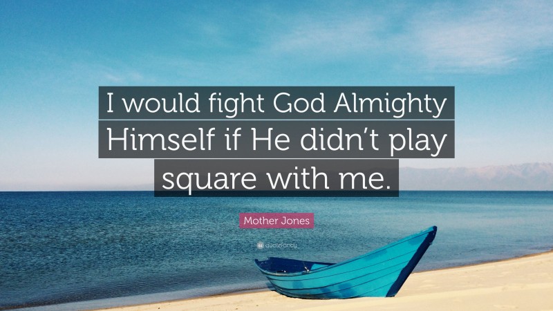 Mother Jones Quote: “I would fight God Almighty Himself if He didn’t play square with me.”