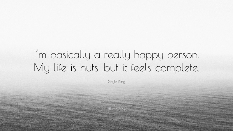 Gayle King Quote: “I’m basically a really happy person. My life is nuts, but it feels complete.”