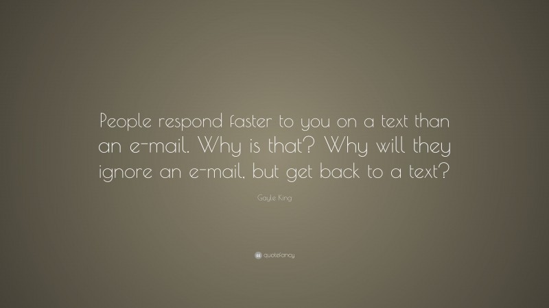 Gayle King Quote: “People respond faster to you on a text than an e-mail. Why is that? Why will they ignore an e-mail, but get back to a text?”