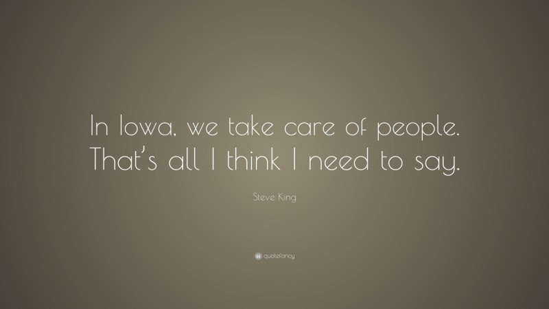 Steve King Quote: “In Iowa, we take care of people. That’s all I think I need to say.”