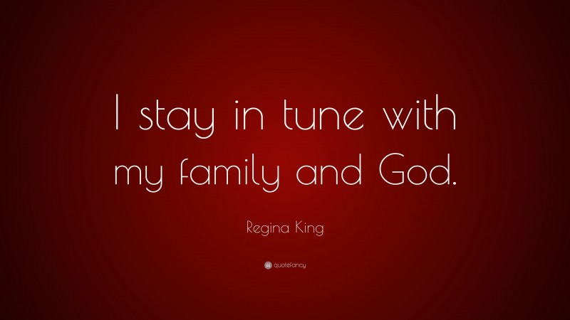 Regina King Quote: “I stay in tune with my family and God.”