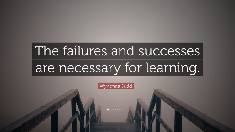 Wynonna Judd Quote: “The failures and successes are necessary for learning.”