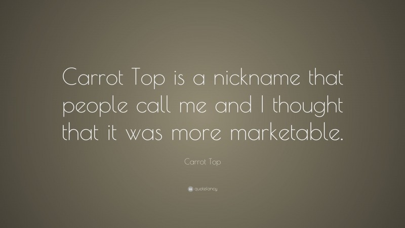 Carrot Top Quote: “Carrot Top is a nickname that people call me and I thought that it was more marketable.”