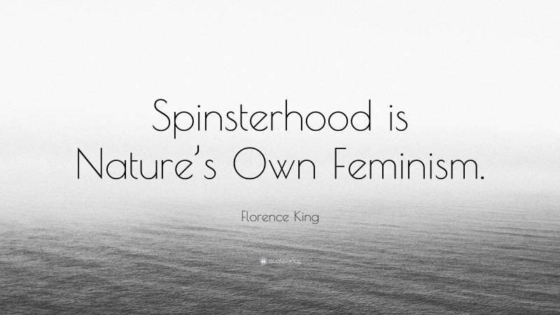 Florence King Quote: “Spinsterhood is Nature’s Own Feminism.”