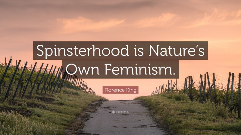 Florence King Quote: “Spinsterhood is Nature’s Own Feminism.”
