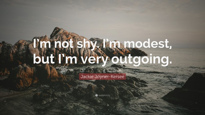Jackie Joyner-Kersee Quote: “I’m not shy. I’m modest, but I’m very outgoing.”