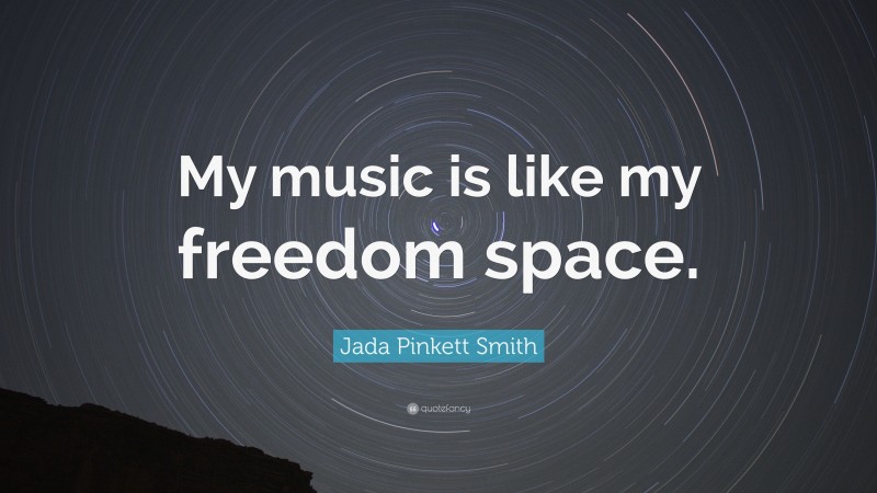 Jada Pinkett Smith Quote: “My music is like my freedom space.”