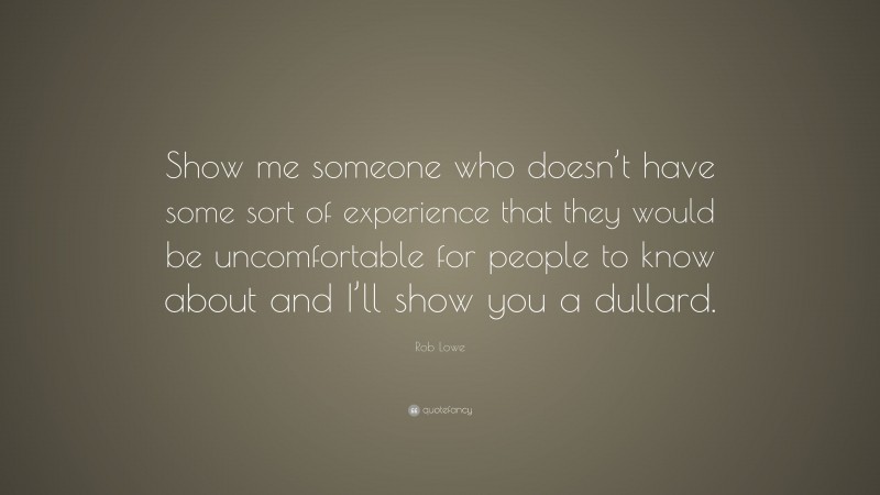Rob Lowe Quote: “Show me someone who doesn’t have some sort of experience that they would be uncomfortable for people to know about and I’ll show you a dullard.”