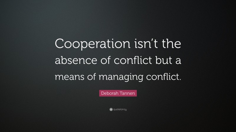 Deborah Tannen Quote: “Cooperation isn’t the absence of conflict but a means of managing conflict.”