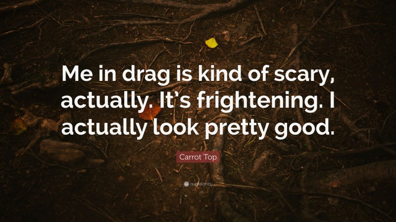 Carrot Top Quote: “Me in drag is kind of scary, actually. It’s frightening. I actually look pretty good.”