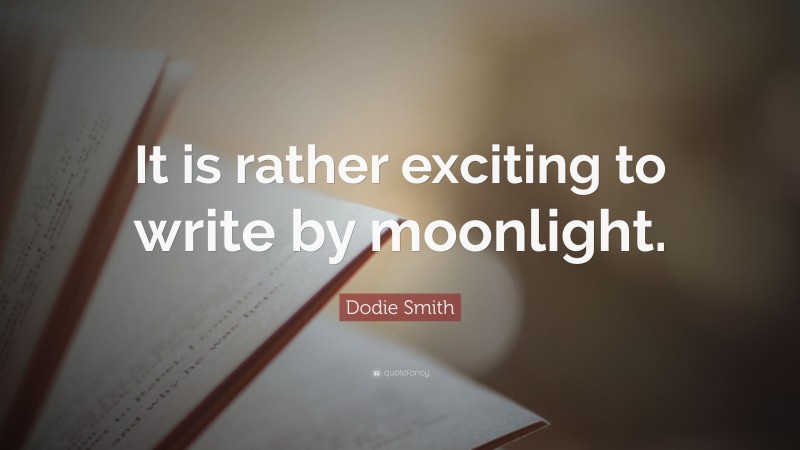 Dodie Smith Quote: “It is rather exciting to write by moonlight.”
