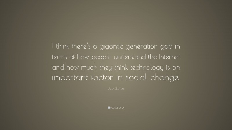 Alex Steffen Quote: “I think there’s a gigantic generation gap in terms of how people understand the Internet and how much they think technology is an important factor in social change.”