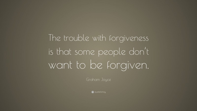 Graham Joyce Quote: “The trouble with forgiveness is that some people don’t want to be forgiven.”