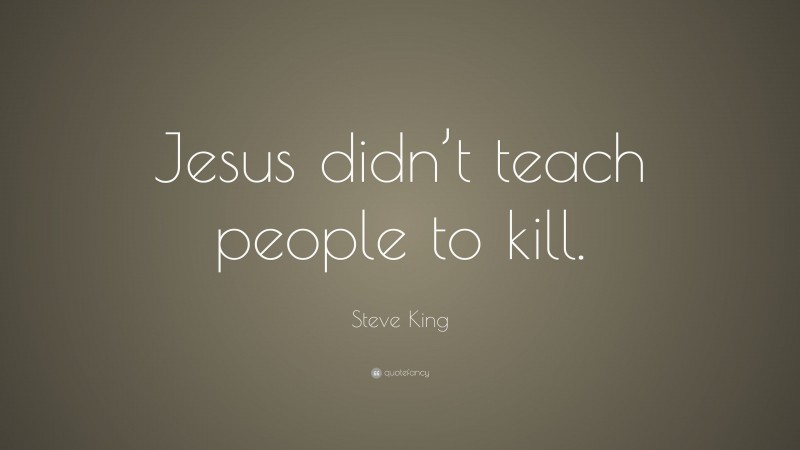 Steve King Quote: “Jesus didn’t teach people to kill.”