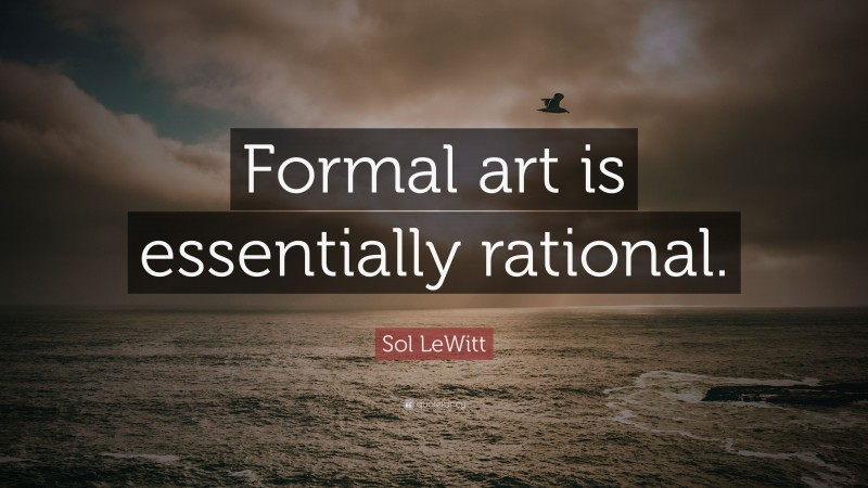 Sol LeWitt Quote: “Formal art is essentially rational.”