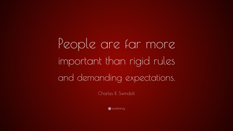 Charles R. Swindoll Quote: “People are far more important than rigid rules and demanding expectations.”