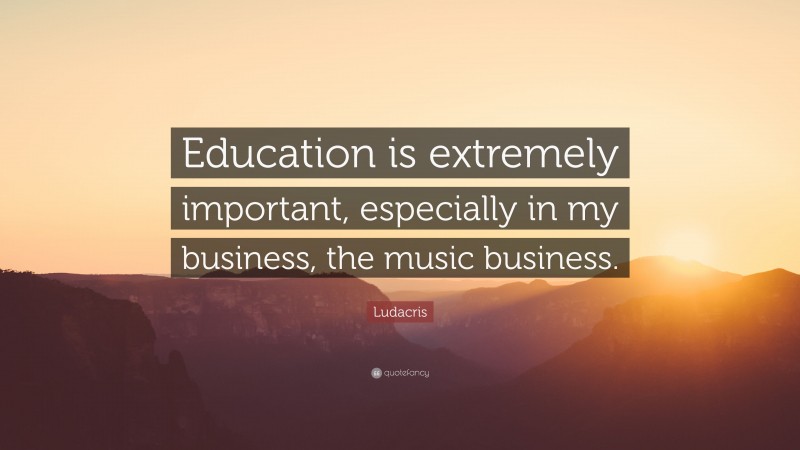 Ludacris Quote: “Education is extremely important, especially in my business, the music business.”