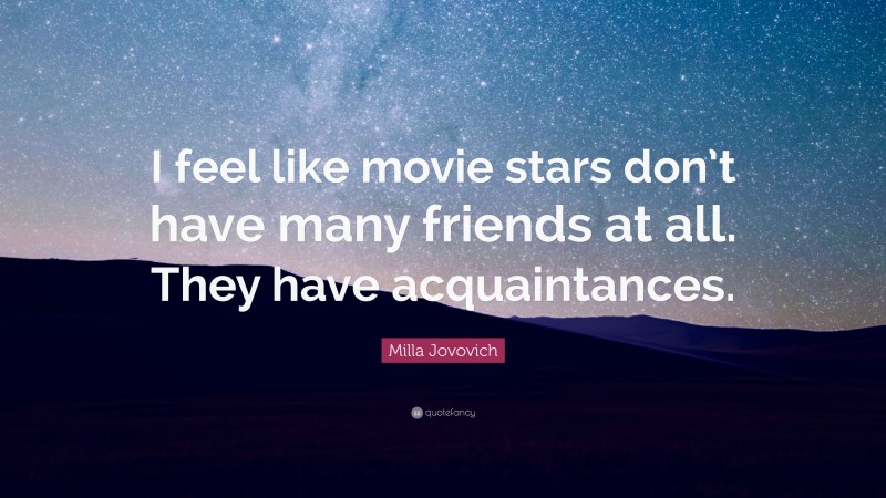 Milla Jovovich Quote: “I feel like movie stars don’t have many friends at all. They have acquaintances.”