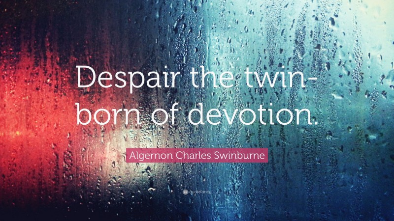Algernon Charles Swinburne Quote: “Despair the twin-born of devotion.”