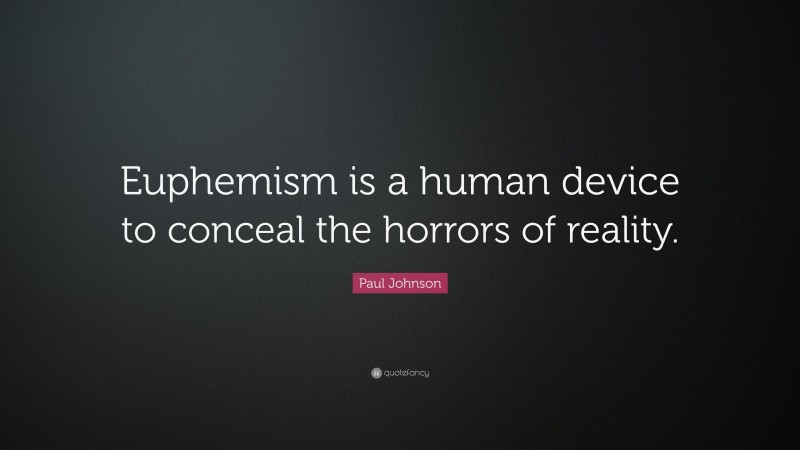 Paul Johnson Quote: “Euphemism is a human device to conceal the horrors of reality.”