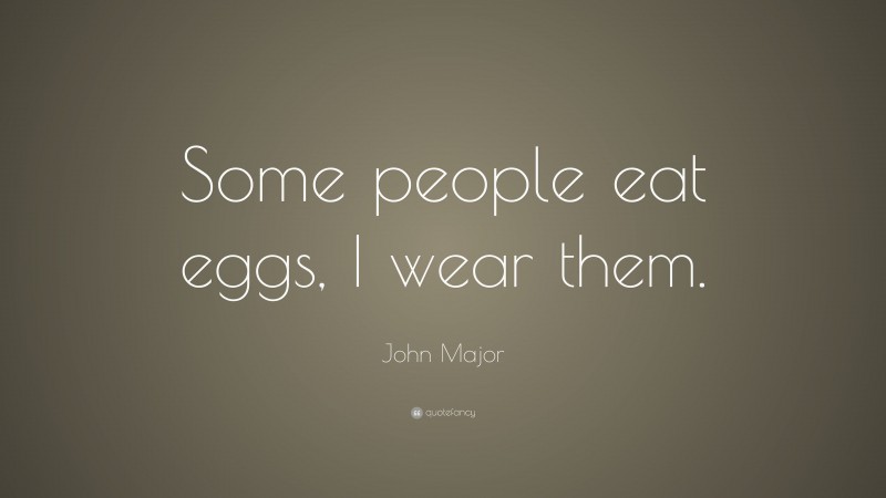 John Major Quote: “Some people eat eggs, I wear them.”