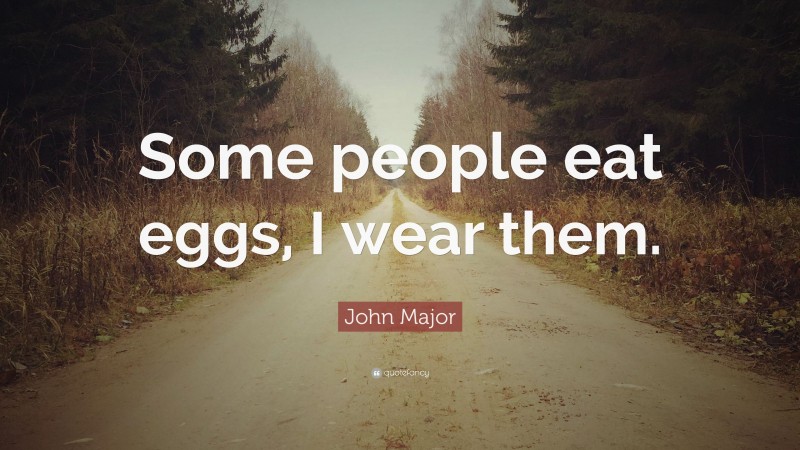 John Major Quote: “Some people eat eggs, I wear them.”