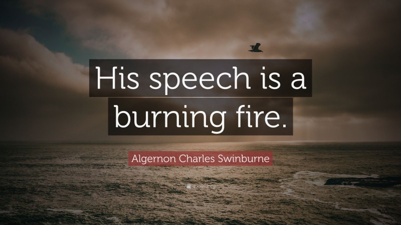 Algernon Charles Swinburne Quote: “His speech is a burning fire.”