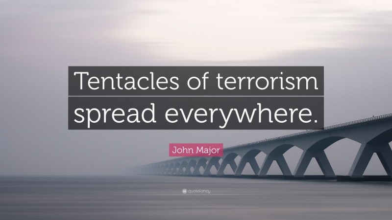 John Major Quote: “Tentacles of terrorism spread everywhere.”
