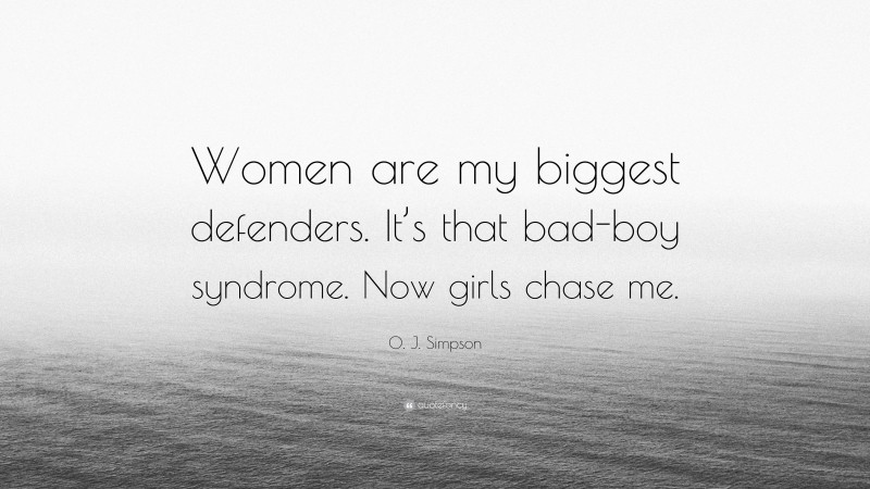 O. J. Simpson Quote: “Women are my biggest defenders. It’s that bad-boy syndrome. Now girls chase me.”