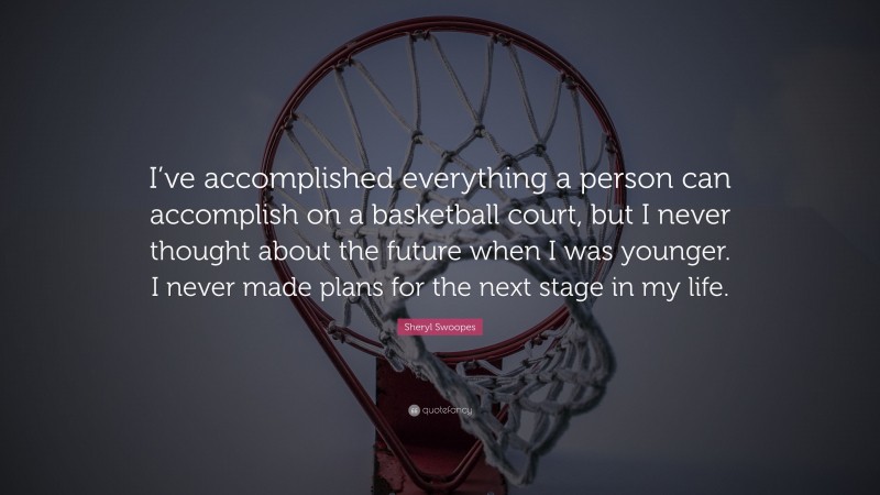 Sheryl Swoopes Quote: “I’ve accomplished everything a person can accomplish on a basketball court, but I never thought about the future when I was younger. I never made plans for the next stage in my life.”
