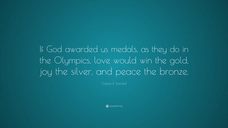 Charles R. Swindoll Quote: “If God awarded us medals, as they do in the Olympics, love would win the gold, joy the silver, and peace the bronze.”