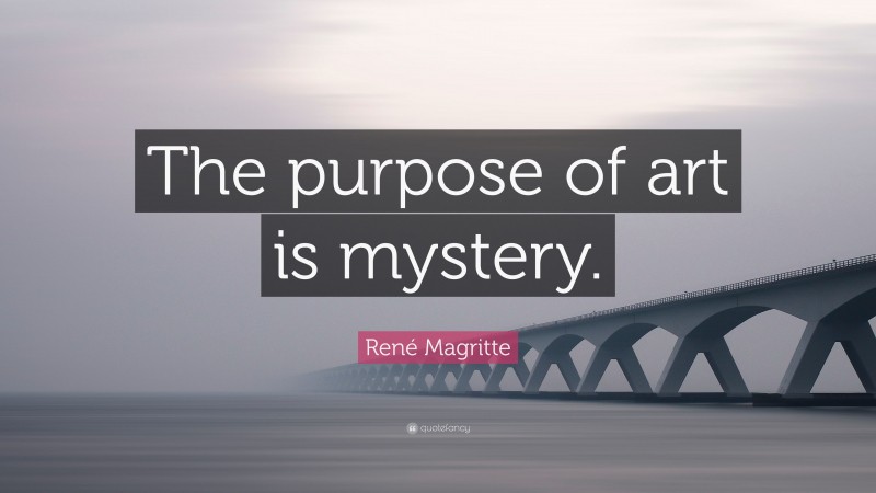 René Magritte Quote: “The purpose of art is mystery.”
