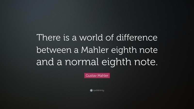 Gustav Mahler Quote: “There is a world of difference between a Mahler eighth note and a normal eighth note.”